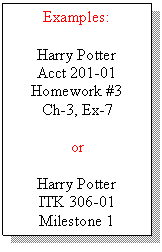 Text Box: Examples:
Harry Potter
Acct 201-01
Homework #3
Ch-3, Ex-7
or
Harry Potter
ITK 306-01
Milestone 1
